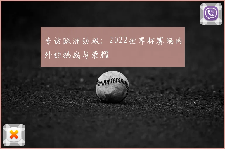 专访欧洲劲旅:2022世界杯赛场内外的挑战与荣耀